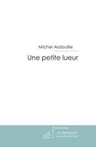 Couverture du livre « Une petite lueur » de Ardoullie-M aux éditions Editions Le Manuscrit