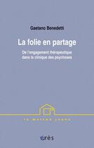 Couverture du livre « La folier en partage ; de l'engagement thérapeutique dans la clinique des psychoses » de Benedetti Gaetano aux éditions Eres