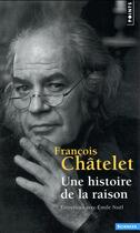 Couverture du livre « Une histoire de la raison ; entretiens avec Emile Noël » de Francois Chatelet aux éditions Points