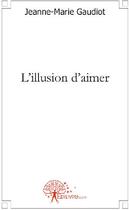 Couverture du livre « L'illusion d'aimer » de Jeanne-Marie Gaudiot aux éditions Edilivre