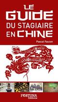 Couverture du livre « Le guide du stagiaire francophone en Chine » de Pascal Faucon aux éditions Fortuna