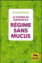 Couverture du livre « Le systeme de guérison du régime sans mucus (2e édition) » de Arnold Ehret aux éditions Macro Editions