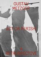 Couverture du livre « Act or perish ! ; a retrospective » de Gustav Metzger aux éditions Nero