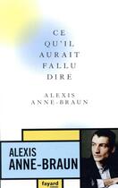 Couverture du livre « Ce qu'il aurait fallu dire » de Anne-Braun Alexis aux éditions Fayard