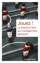 Couverture du livre « Jouez ! le travail à l'ère du management distractif » de Stephane Le Lay aux éditions Cnrs