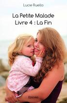 Couverture du livre « La petite malade t.4 ;la fin » de Lucie Ruello aux éditions Edilivre