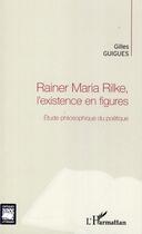 Couverture du livre « Rainer Maria Rilke, l'existence en figures ; étude philosophique du poétique » de Gilles Guigues aux éditions L'harmattan
