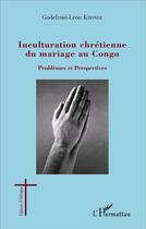 Couverture du livre « Inculturation chrétienne du mariage au Congo ; problèmes et perspectives » de Godefroid-Leon Khonde aux éditions L'harmattan