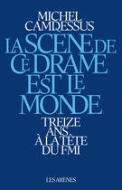 Couverture du livre « La scène de ce drame est le monde ; treize ans à la tête du fmi » de Michel Camdessus aux éditions Les Arenes