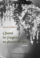 Couverture du livre « Quand les fougères ne pleureront plus » de Beatrice Jordan aux éditions Beaurepaire