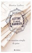 Couverture du livre « Lettre à mon barbier ; une manière simple de prier » de Martin Luther aux éditions Blf Europe