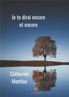 Couverture du livre « Je te dirai encore et encore » de Catherine Montluc aux éditions Le Lys Bleu