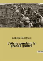 Couverture du livre « L'aisne pendant la grande guerre » de Gabriel Hanotaux aux éditions Culturea