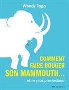 Couverture du livre « Comment faire bouger son mammouth... et (enfin !) cesser de procrastiner » de Wendy Jago aux éditions Marabout