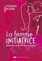 Couverture du livre « La femme initiatrice dans la relation amoureuse » de Catherine Delorme aux éditions Courrier Du Livre