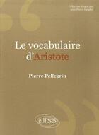 Couverture du livre « Le vocabulaire d'Aristote » de Pierre Pellegrin aux éditions Ellipses