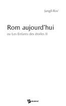 Couverture du livre « Rom aujourd'hui ou les enfants des étoiles t.2 » de Morgan Jangil Ros aux éditions Publibook