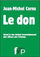 Couverture du livre « Le don ; quand le don devient économiquement plus efficace que l'échange » de Jean-Michel Cornu aux éditions Fyp