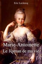 Couverture du livre « Marie-Antoinette ; le roman de ma vie » de Eric Leclercq aux éditions Filvmena