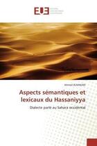 Couverture du livre « Aspects semantiques et lexicaux du hassaniyya - dialecte parle au sahara occidental » de Almakari Ahmed aux éditions Editions Universitaires Europeennes