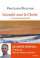 Couverture du livre « Grandir avce le Christ ; la maturité spirituelle » de Louis Pelletier aux éditions Artege