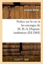 Couverture du livre « Notice sur la vie et les ouvrages de m. h.-a. dupont, instituteur » de Matter-J aux éditions Hachette Bnf