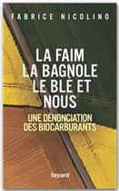 Couverture du livre « La faim, la bagnole, le blé et nous ; une dénonciation des biocarburants » de Fabrice Nicolino aux éditions Fayard