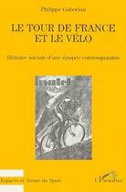 Couverture du livre « Le tour de france et le vélo ; histoire sociale d'une épopée contemporaine » de Philippe Gaboriau aux éditions Editions L'harmattan