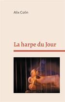 Couverture du livre « La harpe du Jour : poésies » de Alix Colin aux éditions Books On Demand