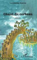 Couverture du livre « Chant du corbeau ; recit » de Lumbamba Kanyki aux éditions L'harmattan