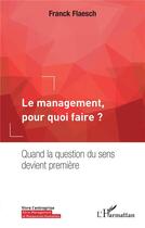 Couverture du livre « Le management, pour quoi faire ? quand la question du sens devient première » de Franck Flaesch aux éditions L'harmattan