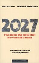 Couverture du livre « 2027 ; deux jeunes élus imaginent la politique de demain » de Wladimir D' Ormesson et Matthias Fekl et Jean-Francois Achilli aux éditions Editions Du Moment