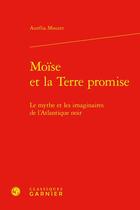 Couverture du livre « Moïse et la Terre promise : le mythe et les imaginaires de l'Atlantique noir » de Aurelia Mouzet aux éditions Classiques Garnier