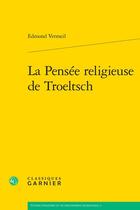 Couverture du livre « La Pensée religieuse de Troeltsch » de Edmond Vermeil aux éditions Classiques Garnier