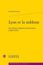 Couverture du livre « Lyon et la noblesse : Les réseaux ligueurs provinciaux (1589-1594) » de Graziella Gentet aux éditions Classiques Garnier