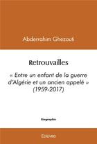 Couverture du livre « Retrouvailles - entre un enfant de la guerre d algerie et un ancien appele (1959-2017) » de Ghezouti Abderrahim aux éditions Edilivre