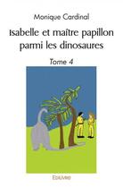 Couverture du livre « Isabelle et maitre papillon parmi les dinosaures - tome 4 » de Cardinal Monique aux éditions Edilivre