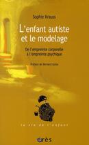 Couverture du livre « L'enfant autiste et le modelage ; de l'empreinte corporelle à l'empreinte psychique » de Sophie Krauss aux éditions Eres