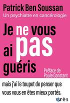 Couverture du livre « Je ne vous ai pas guéris : un psychiatre en cancérologie » de Patrick Ben Soussan aux éditions Eres