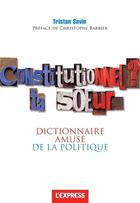 Couverture du livre « Constitutionnel ? ta soeur... ; dictionnaire amusé de la politique » de Tristan Savin aux éditions Express Roularta