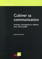 Couverture du livre « Cultiver sa communication ; artistes, entretenez la relation avec votre public » de Jerome Ramacker aux éditions Edi Pro