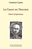 Couverture du livre « Le chant du veilleur ; poème symphonique » de Maxence Caron aux éditions Via Romana