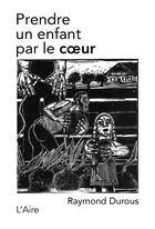 Couverture du livre « Prendre un enfant par le coeur » de Raymond Durous aux éditions Éditions De L'aire