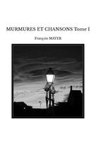 Couverture du livre « MURMURES ET CHANSONS Tome I » de Francois Mayer aux éditions Thebookedition.com