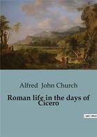 Couverture du livre « Roman life in the days of Cicero » de Alfred John Church aux éditions Culturea