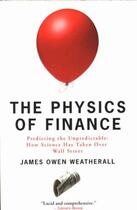 Couverture du livre « The physics of finance ; predicting the unpredictable ; how science has taken over Wall Street » de James Owen Weatherall aux éditions 