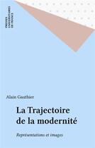 Couverture du livre « La trajectoire de la modernité ; représentations et images » de Alain Gauthier aux éditions Puf