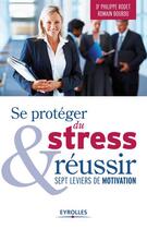 Couverture du livre « Se protéger du stress et réussir ; sept leviers de motivation » de Philippe Rodet et Romain Bourdu aux éditions Eyrolles