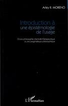 Couverture du livre « Introduction à une épistemologie de l'usage ; d'une philosophie d'activité thérapeutique à une pragmatique philosophique » de Arley R. Moreno aux éditions L'harmattan