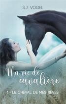 Couverture du livre « Ma vie de cavalière t.1 ; le cheval de mes rêves » de S.J. Vogel aux éditions Books On Demand